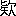 ※(「肄のへん＋欠」、第3水準1-86-31)