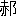 ※(「赤＋おおざと」、第3水準1-92-70)