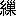 ※(「糸＋樔のつくり」、第4水準2-84-55)